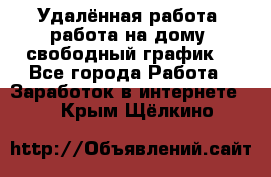 Удалённая работа, работа на дому, свободный график. - Все города Работа » Заработок в интернете   . Крым,Щёлкино